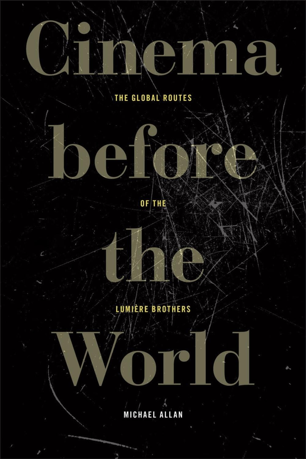 Cinema Before the World: The Global Routes of the Lumi?re Brothers by Michael Al