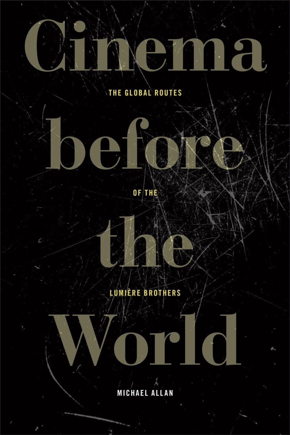 Cinema Before the World: The Global Routes of the Lumi?re Brothers by Michael Al